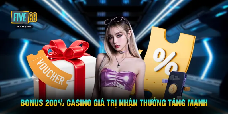 Bonus 200% casino giá trị nhận thưởng tăng mạnh 
