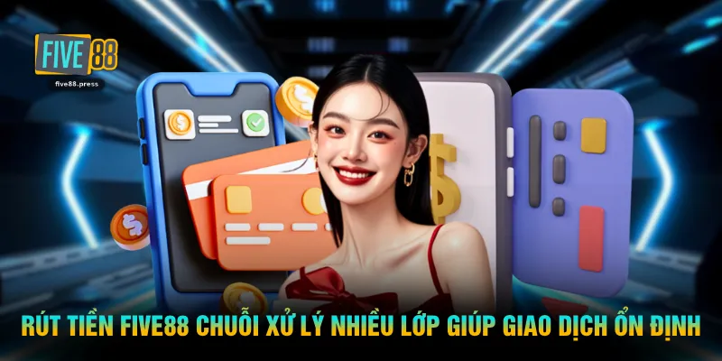 Rút tiền FIVE88 chuỗi xử lý nhiều lớp giúp giao dịch ổn định 